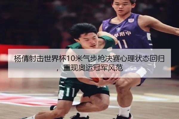 杨倩射击世界杯10米气步枪决赛心理状态回归，重现奥运冠军风范